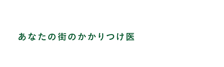 なんでも相談できるあなたの街のかかりつけ医 ひとりひとりに最適な医療を提供しあなたの思いを支援します