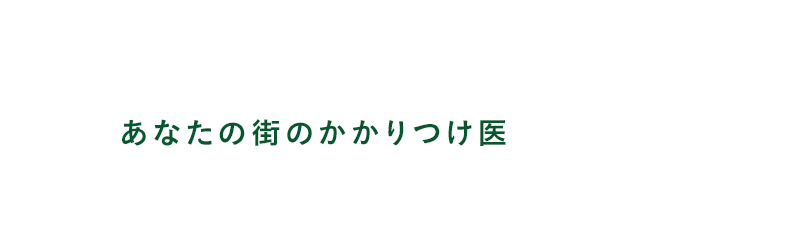 なんでも相談できるあなたの街のかかりつけ医 ひとりひとりに最適な医療を提供しあなたの思いを支援します